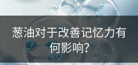 葱油对于改善记忆力有何影响？